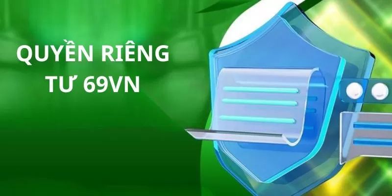 Các quy định về quyền riêng tư 69VN chi tiết nhất